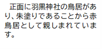 正面に羽黒神社の鳥居があり、朱塗りであることから赤鳥居として親しまれています。
