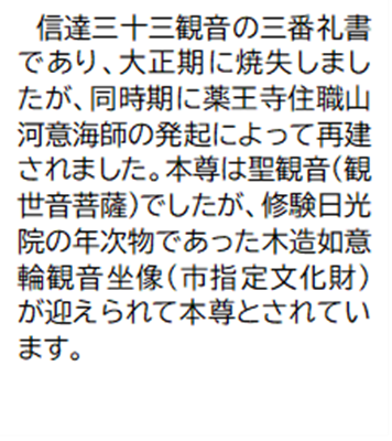 信達三十三観音の三番礼書であり、大正期に焼失しましたが、同時期に薬王寺住職山河意海師の発起によって再建されました。本尊は聖観音(観世音菩薩)でしたが、修験日光院の年次物であった木造如意輪観音坐像(市指定文化財)が迎えられて本尊とされています。