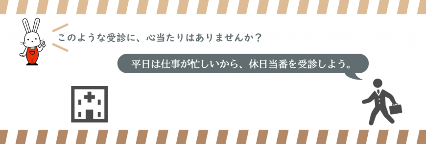 赤いオーバーオールを着たウサギと「このような受診に、心当たりはありませんか?」の文字の下に病院と「平日は仕事が忙しいから、休日当番を受診しよう。」と吹き出しが出たスーツを着た人のイラストが描かれた画像