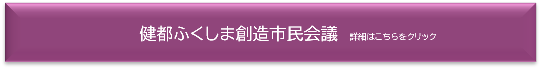 健都ふくしま創造市民会議 詳細はこちらをクリック(健都ふくしま創造市民会議のページへリンク)