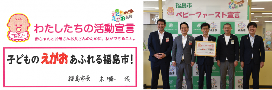 左:私たちの活動宣言赤ちゃんとお母さんお父さんのために、私ができること。子どものえがおあふれる福島市!福島市長の直筆のサイン右:福島市ベビーファースト宣言と書かれた横断幕の前で市長と4名の関係者が記念撮影を行っている写真