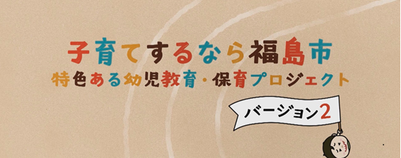 「子育てするなら福島市 特色ある幼児教育・保育プロジェクト バージョン2」のサムネイル画像