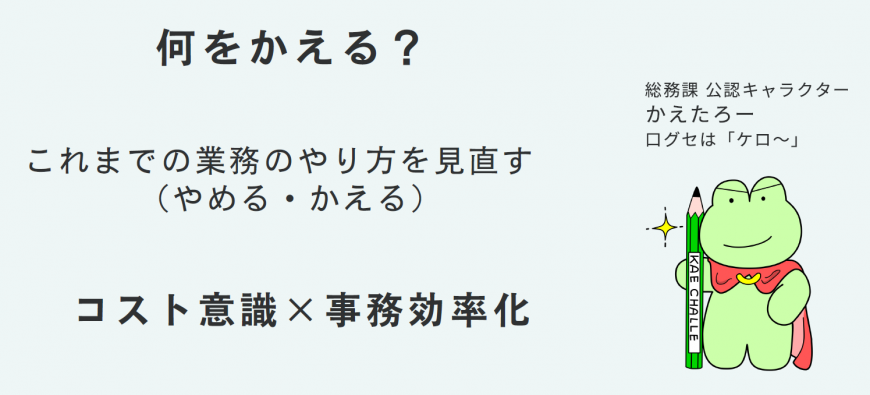 何を変える?これまでの業務のやり方を見直す(やめる・かえる) コスト意識×事務効率化 の文字と総務課公認キャラクターかえたろーのイラスト 口グセは「ケロ業務