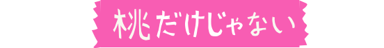 桃だけじゃない