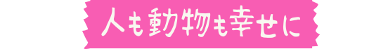 人も動物も幸せに