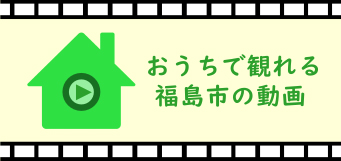 おうちで見れる福島市の動画