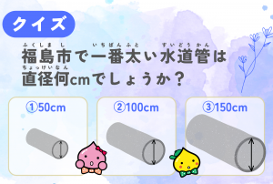 第2問 福島市で一番太い水道管は直径何cmでしょうか？のイラスト付きの問題
