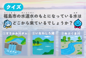 第3問 福島市の水道水のもとになっている水はどこから来ているでしょうか？のイラスト付きの問題