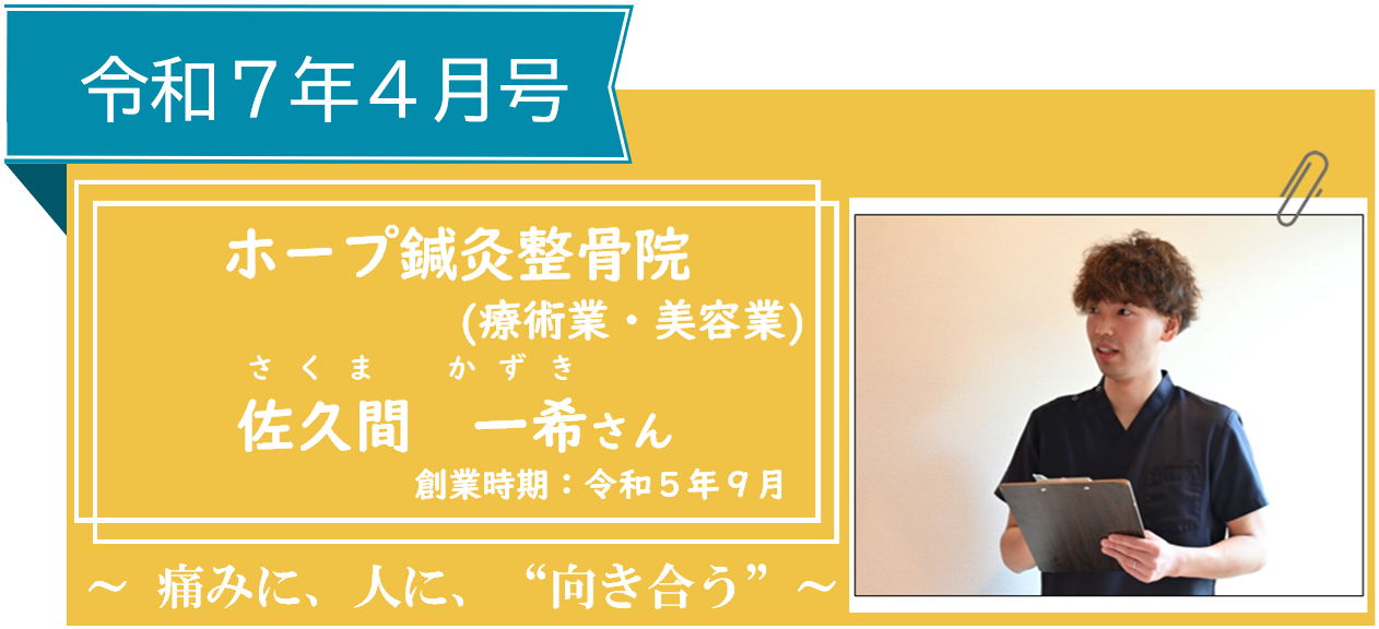 創業ストーリー令和７年４月号ホープ鍼灸整骨院（療術業・美容業）佐久間一希（さくまかずき）さん