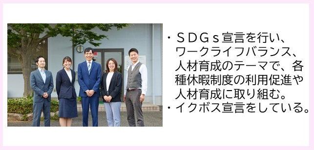 ・SDGs宣言を行い、ワークライフバランス、人材育成のテーマで、各種休暇制度の利用促進や人材育成に取り組む。・イクボス宣言をしている。（傍に一本の木が植栽された建物の前で5名の社員が横一列に並んでいる写真）