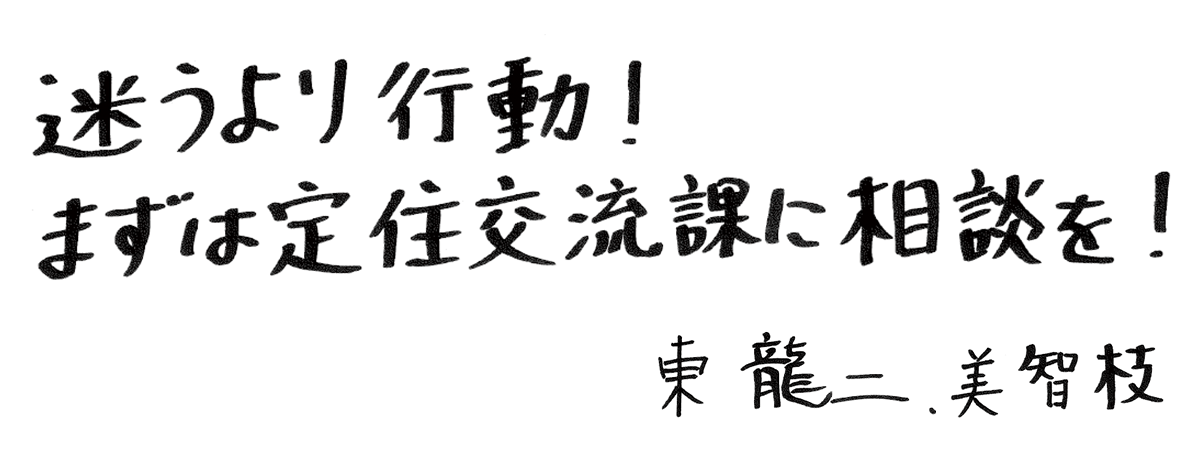 迷うより行動！まずは定住交流課に相談を！東龍二、美智枝