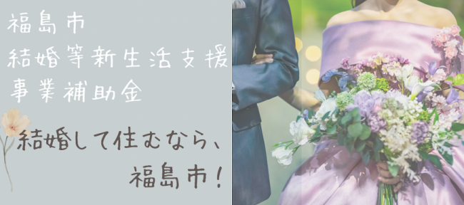 福島市 結婚等新生活支援事業補助金  結婚して住むなら、  福島市!
