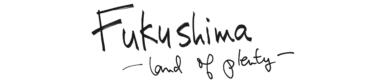 Fukushima  - land of plenty-