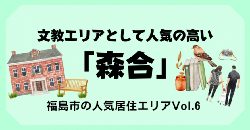 文教エリアとして人気の高い 「森合」  福島市の人気居住エリアVol.6（福島市の人気居住エリアVol.6 文教エリアとして人気の高い「森合」のサイトへリンク）