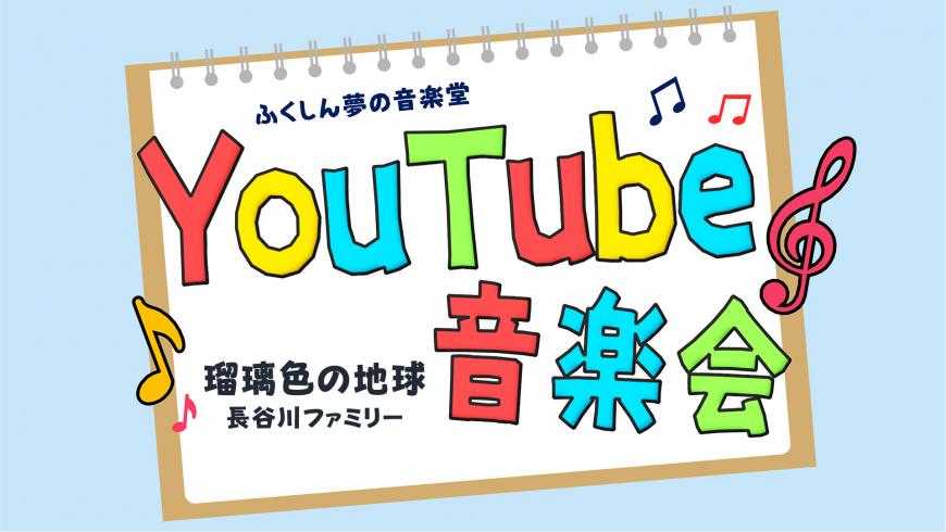ふくしん夢の音楽堂 YouTube音楽会 瑠璃色の地球 長谷川ファミリー（YouTubeへリンク）