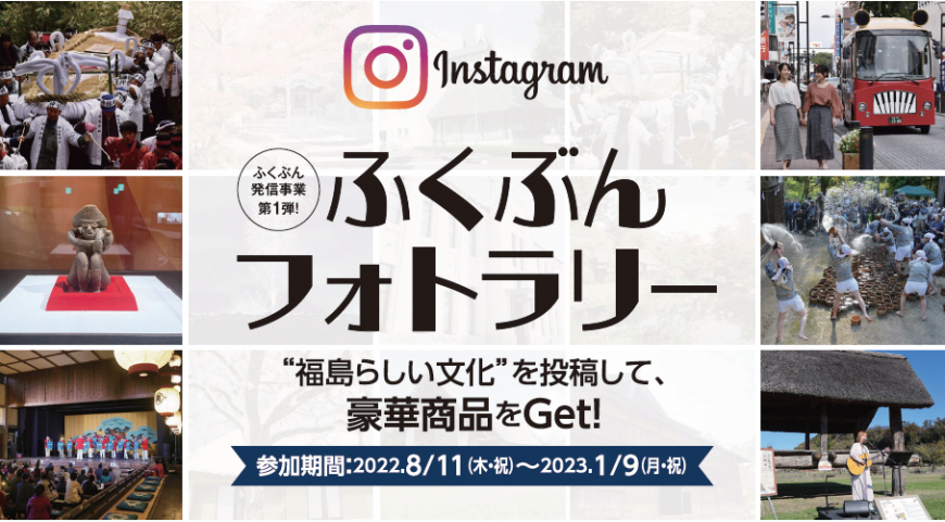 Instagaram ふくぶんフォトラリー ”福島らしい文化”を投稿して、豪華賞品をGet！参加期間：2022年8月11日（木曜日・祝日）～2023年1月9日（月曜日・祝日）