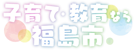 子育て・教育するなら福島市