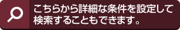 こちらから詳細な条件を設定して検索することもできます。